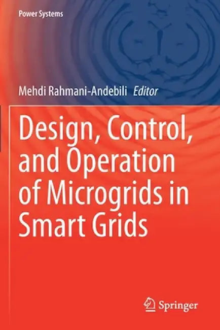Design, Control, and Operation of Microgrids in Smart Grids by Mehdi Rahmani-Andebili