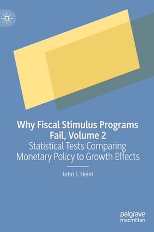 Why Fiscal Stimulus Programs Fail, Volume 2: Statistical Tests Comparing Monetary Policy to Growth Effects by John J. Heim