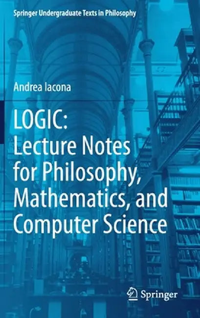 Logic: Lecture Notes for Philosophy Mathematics and Computer Science by Iacona, Andrea
