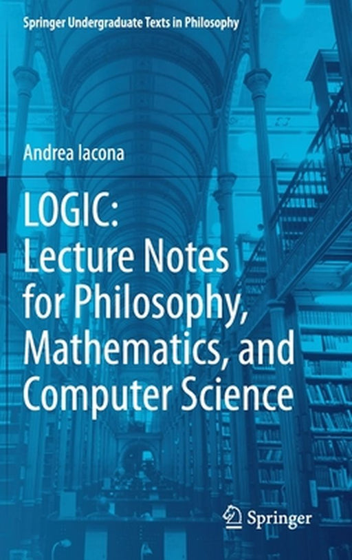 Logic: Lecture Notes for Philosophy Mathematics and Computer Science by Iacona, Andrea