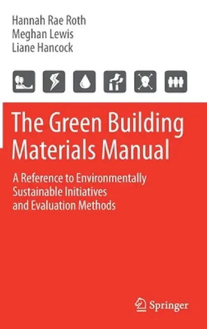 The Green Building Materials Manual: A Reference to Environmentally Sustainable Initiatives and Evaluation Methods by Hannah Rae Roth