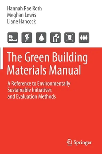 The Green Building Materials Manual: A Reference to Environmentally Sustainable Initiatives and Evaluation Methods by Hannah Rae Roth