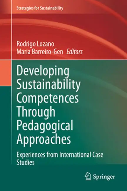 Developing Sustainability Competences Through Pedagogical Approaches: Experiences from International Case Studies by Rodrigo Lozano, Maria Barreiro-Gen