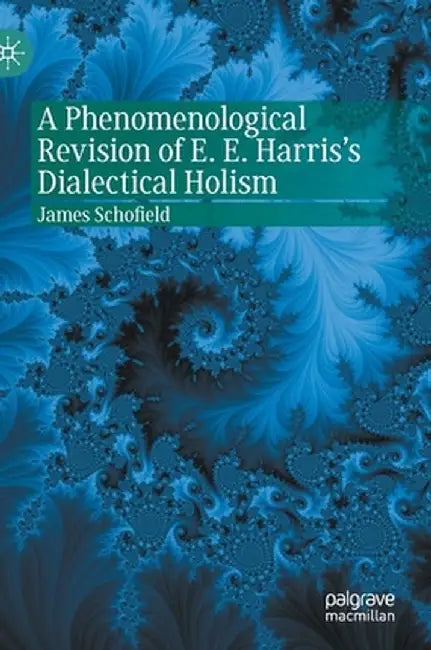 A Phenomenological Revision of E. E. Harris's Dialectical Holism by James Schofield