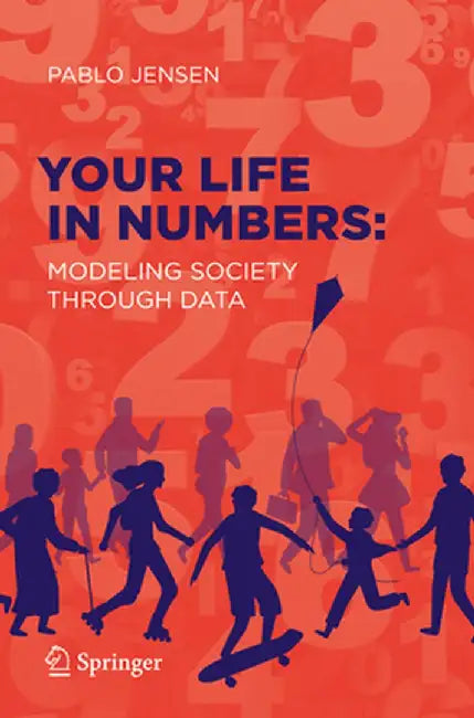 Your Life in Numbers: Modeling Society Through Data by Pablo Jensen