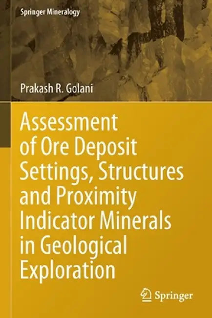 Assessment of Ore Deposit Settings, Structures and Proximity Indicator Minerals in Geological Exploration by Prakash R. Golani