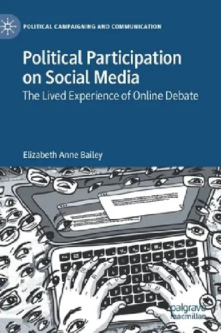 Political Participation on Social Media: The Lived Experience of Online Debate by Elizabeth Anne Bailey