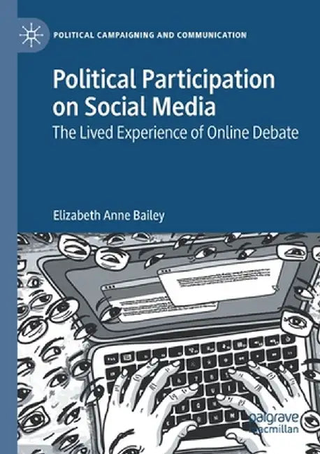 Political Participation on Social Media: The Lived Experience of Online Debate by Elizabeth Anne Bailey