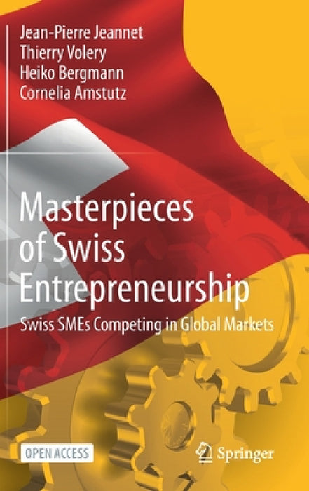 Masterpieces of Swiss Entrepreneurship: Swiss SMEs Competing in Global Markets by Jean-Pierre Jeannet, Thierry Volery, Heiko Bergmann