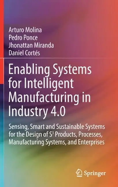 Enabling Systems for Intelligent Manufacturing in Industry 4.0: Sensing, Smart and Sustainable Systems for the Design of S3 Products, Processes, Manuf by Arturo Molina