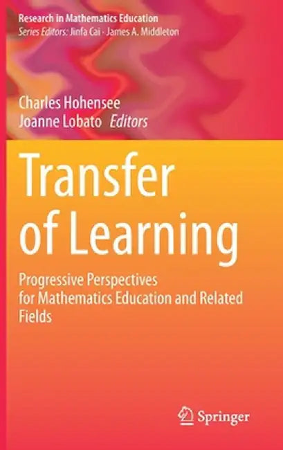 Transfer of Learning: Progressive Perspectives for Mathematics Education and Related Fields by Charles Hohensee