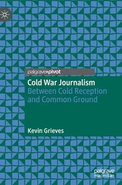 Cold War Journalism: Between Cold Reception and Common Ground by Kevin Grieves