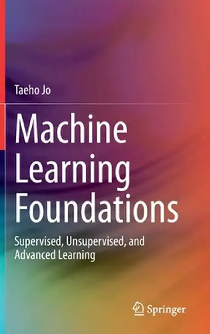 Machine Learning Foundations: Supervised, Unsupervised, and Advanced Learning by Taeho Jo