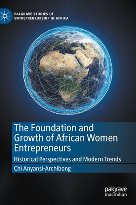The Foundation and Growth of African Women Entrepreneurs: Historical Perspectives and Modern Trends by Chi Anyansi-Archibong