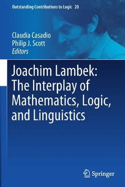 Joachim Lambek: The Interplay of Mathematics, Logic, and Linguistics by Claudia Casadio