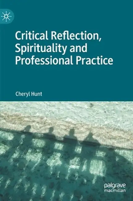 Critical Reflection, Spirituality and Professional Practice by Cheryl Hunt