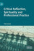 Critical Reflection, Spirituality and Professional Practice by Cheryl Hunt