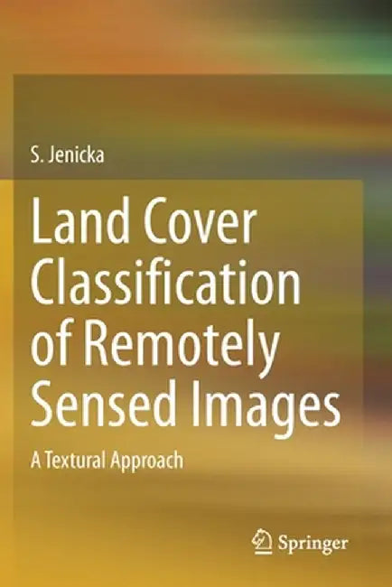 Land Cover Classification of Remotely Sensed Images: A Textural Approach by S. Jenicka