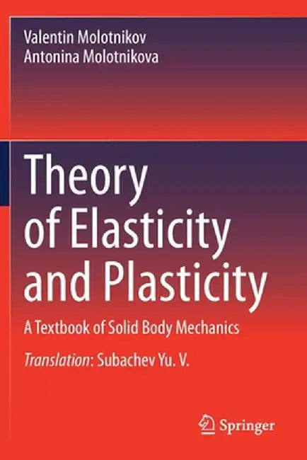 Theory of Elasticity and Plasticity: A Textbook of Solid Body Mechanics by Valentin Molotnikov