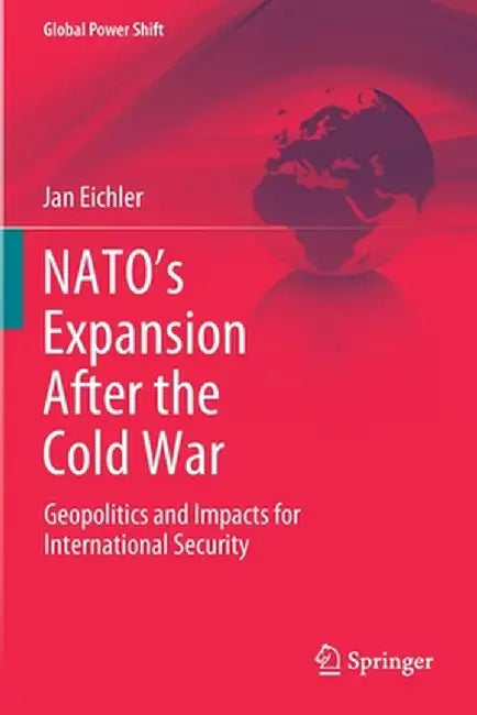 Nato's Expansion After the Cold War: Geopolitics and Impacts for International Security by Jan Eichler
