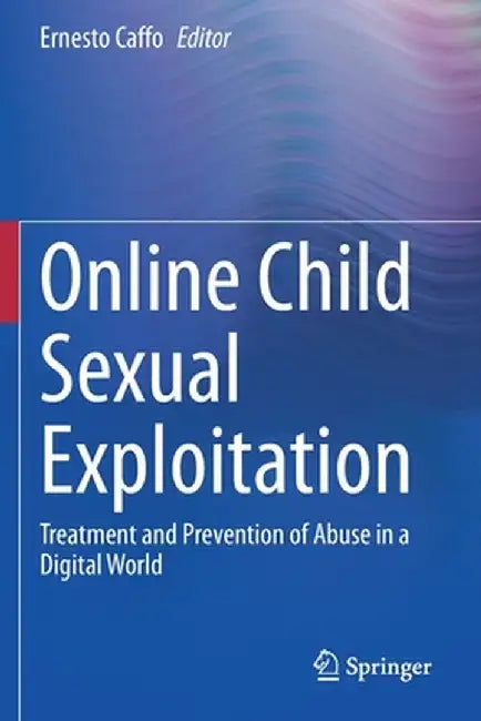Online Child Sexual Exploitation: Treatment and Prevention of Abuse in a Digital World by Ernesto Caffo