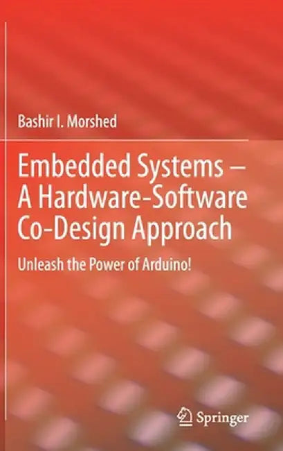 Embedded Systems - A Hardware-Software Co-Design Approach: Unleash the Power of Arduino! by Bashir I. Morshed