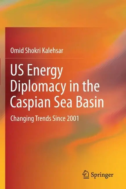 Us Energy Diplomacy in the Caspian Sea Basin: Changing Trends Since 2001 by Omid Shokri Kalehsar