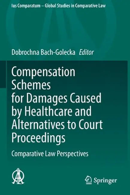 Compensation Schemes for Damages Caused by Healthcare and Alternatives to Court Proceedings: Comparative Law Perspectives by Dobrochna Bach-Golecka