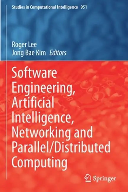 Software Engineering, Artificial Intelligence, Networking and Parallel/Distributed Computing by Roger Lee