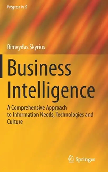 Business Intelligence : A Comprehensive Approach to Information Needs Technologies and by Rimvydas Skyrius