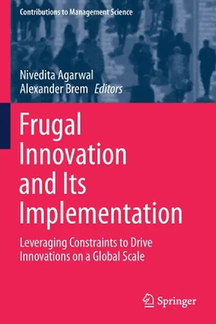 Frugal Innovation and Its Implementation: Leveraging Constraints to Drive Innovations on a Global Scale by Nivedita Agarwal
