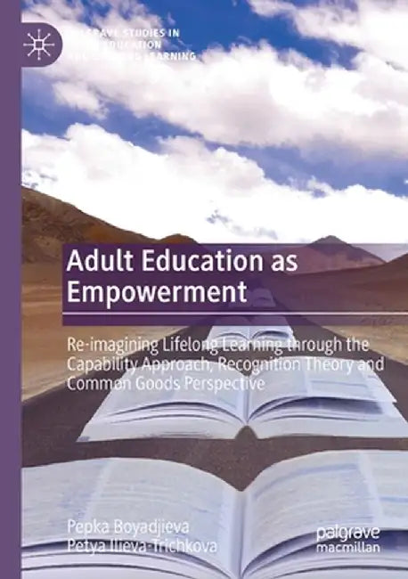 Adult Education as Empowerment: Re-Imagining Lifelong Learning Through the Capability Approach, Recognition Theory and Common Goods Perspective by Pepka Boyadjieva