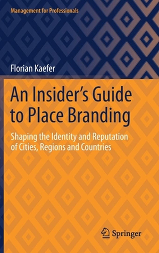 An Insider's Guide to Place Branding: Shaping the Identity and Reputation of Cities Regions and Countries by Florian Kaefer