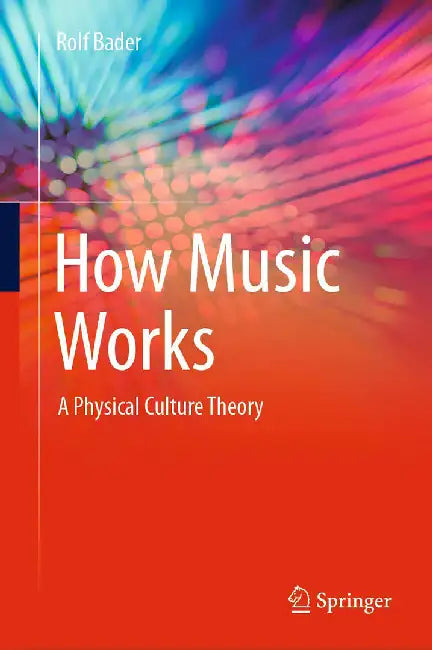 How Music Works : A Physical Culture Theory by Rolf Bader
