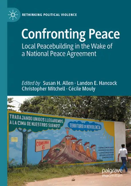 Confronting Peace: Local Peacebuilding in the Wake of a National Peace Agreement by Susan H. Allen