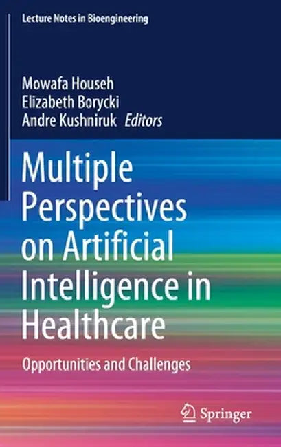 Multiple Perspectives on Artificial Intelligence in Healthcare: Opportunities and Challenges by Mowafa Househ