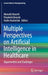 Multiple Perspectives on Artificial Intelligence in Healthcare: Opportunities and Challenges by Mowafa Househ
