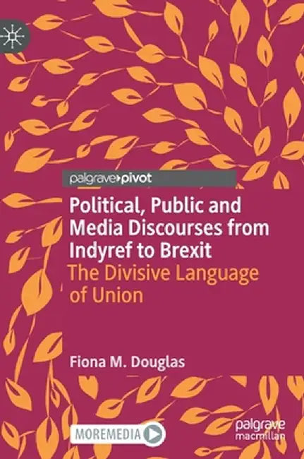Political, Public and Media Discourses from Indyref to Brexit: The Divisive Language of Union by Fiona M. Douglas