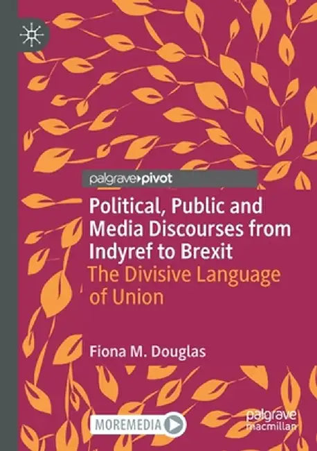 Political, Public and Media Discourses from Indyref to Brexit: The Divisive Language of Union by Fiona M. Douglas