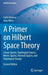 A Primer on Hilbert Space Theory: Linear Spaces, Topological Spaces, Metric Spaces, Normed Spaces, and Topological Groups by Carlo Alabiso