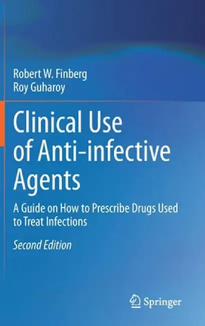 Clinical Use of Anti-Infective Agents: A Guide on How to Prescribe Drugs Used to Treat Infections by Robert W. Finberg