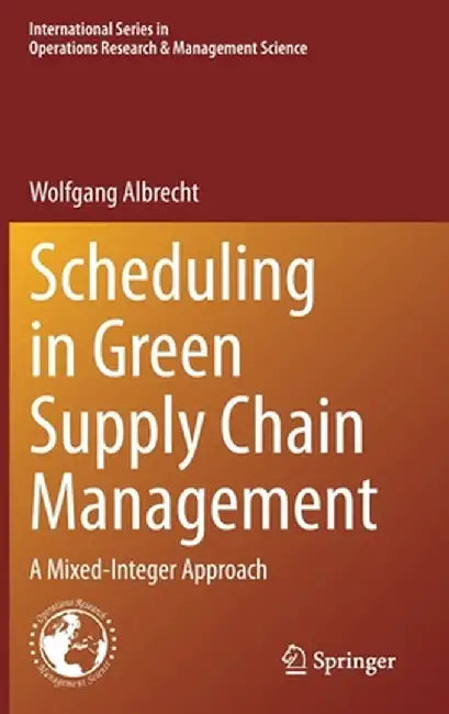 Scheduling in Green Supply Chain Management: A Mixed-Integer Approach by Wolfgang Albrecht