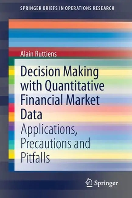 Decision Making with Quantitative Financial Market Data: Applications Precautions and Pitfalls by Ruttiens