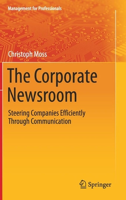 The Corporate Newsroom: Steering Companies Efficiently Through Communication by Christoph Moss