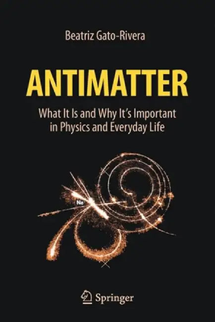 Antimatter: What It Is and Why It's Important in Physics and Everyday Life by Beatriz Gato-Rivera
