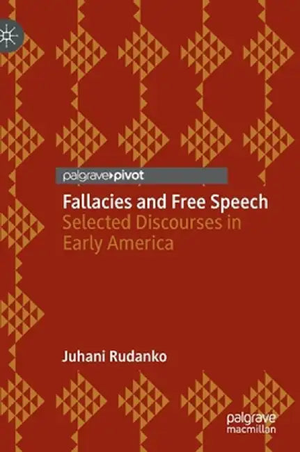 Fallacies and Free Speech: Selected Discourses in Early America by Juhani Rudanko