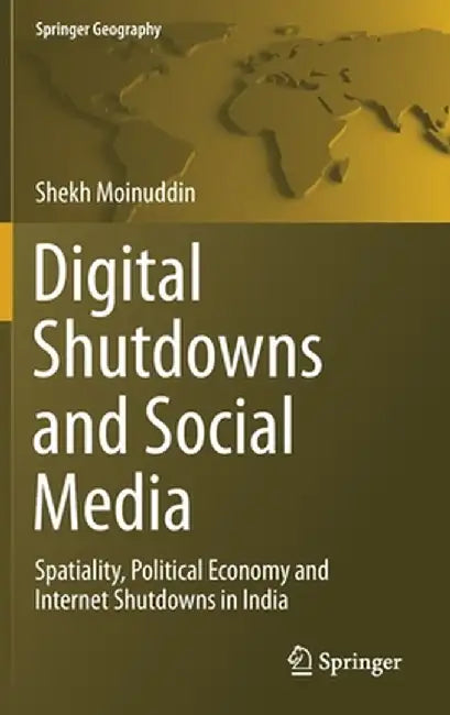 Digital Shutdowns and Social Media: Spatiality, Political Economy and Internet Shutdowns in India by Shekh Moinuddin