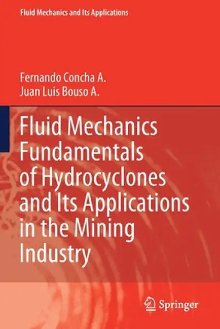 Fluid Mechanics Fundamentals of Hydrocyclones and Its Applications in the Mining Industry by Fernando Concha A.