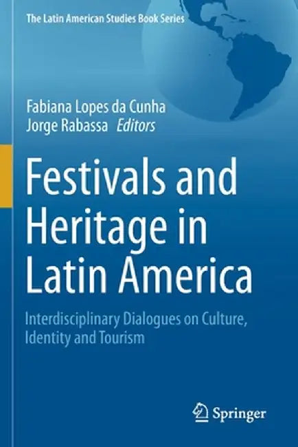 Festivals and Heritage in Latin America: Interdisciplinary Dialogues on Culture, Identity and Tourism by Fabiana Lopes Da Cunha