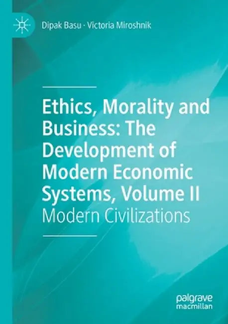Ethics, Morality and Business: The Development of Modern Economic Systems, Volume II: Modern Civilizations by Dipak Basu